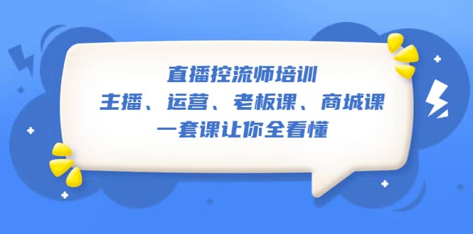 直播·控流师培训：主播、运营、老板课、商城课，一套课让你全看懂-91搞钱