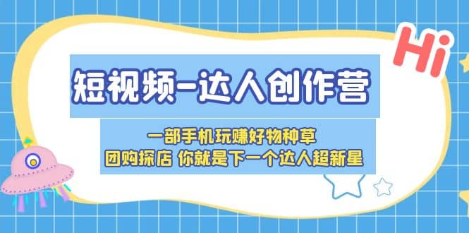 短视频-达人创作营 一部手机玩赚好物种草 团购探店 你就是下一个达人超新星-91搞钱