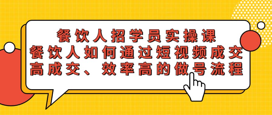 餐饮人招学员实操课，餐饮人如何通过短视频成交，高成交、效率高的做号流程-91搞钱