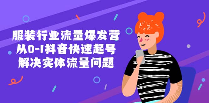 服装行业流量爆发营，从0-1抖音快速起号/解决实体流量问题-91搞钱