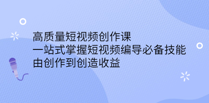 高质量短视频创作课，一站式掌握短视频编导必备技能-91搞钱