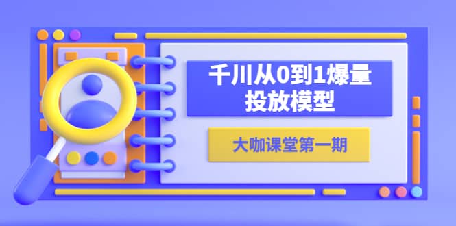 蝉妈妈-大咖课堂第一期，千川从0到1爆量投放模型（23节视频课）-91搞钱