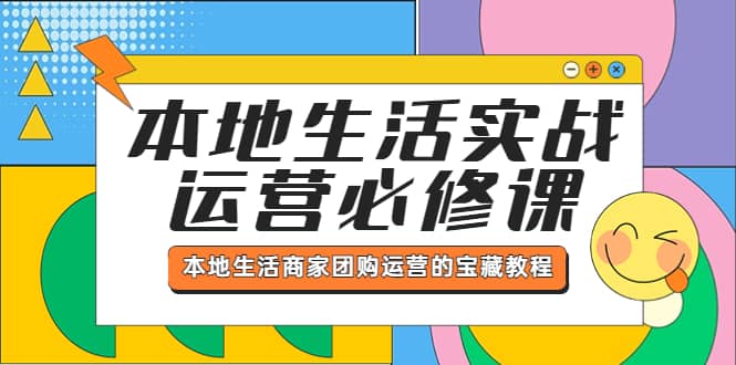 本地生活实战运营必修课，本地生活商家-团购运营的宝藏教程-91搞钱
