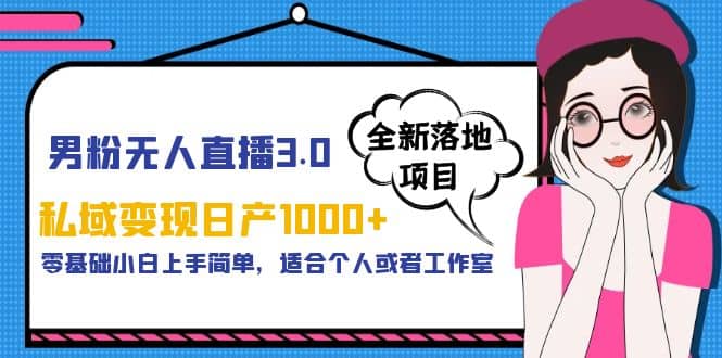男粉无人直播3.0私域变现日产1000+，零基础小白上手简单，适合个人或工作室-91搞钱