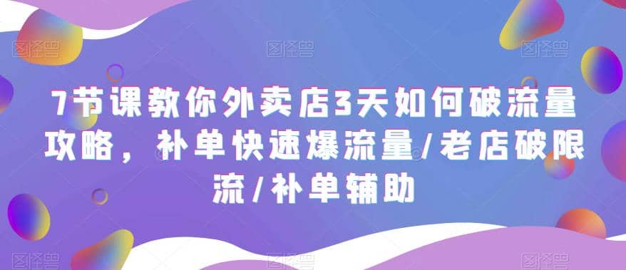 7节课教你外卖店3天如何破流量攻略，补单快速爆流量/老店破限流/补单辅助-91搞钱