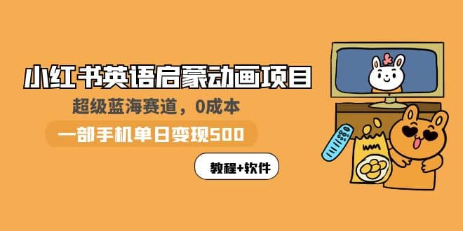 小红书英语启蒙动画项目：蓝海赛道 0成本，一部手机日入500+（教程+资源）-91搞钱