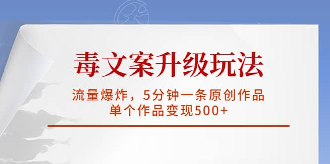 毒文案升级玩法，流量爆炸，5分钟一条原创作品，单个作品变现500+-91搞钱