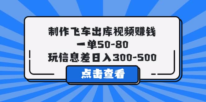 制作飞车出库视频赚钱，一单50-80，玩信息差日入300-500-91搞钱