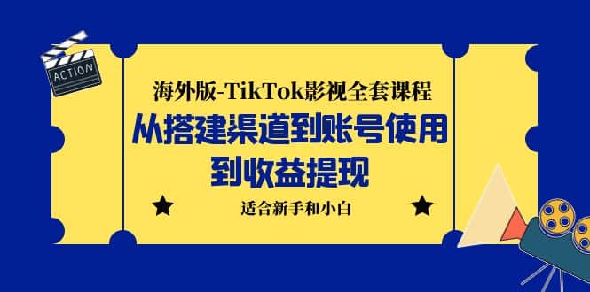 海外版-TikTok影视全套课程：从搭建渠道到账号使用到收益提现 小白可操作-91搞钱