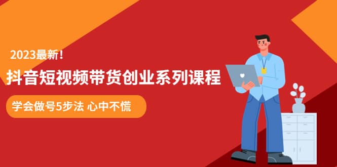 某培训售价980的抖音短视频带货创业系列课程 学会做号5步法 心中不慌-91搞钱