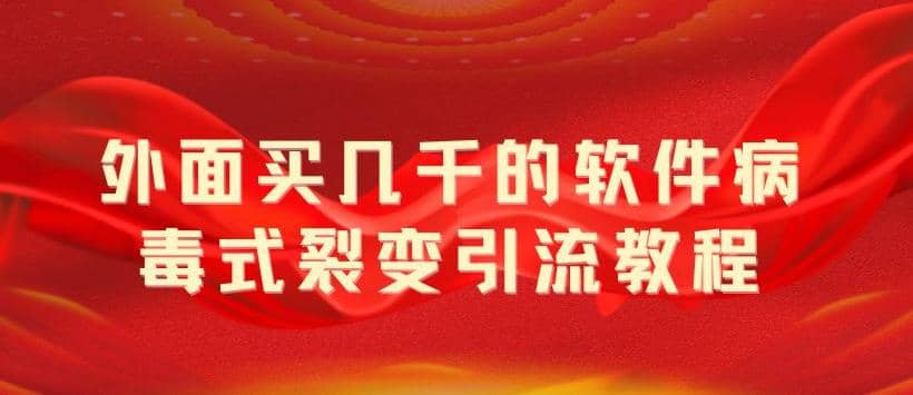 外面卖几千的软件病毒式裂变引流教程，病毒式无限吸引精准粉丝【揭秘】-91搞钱