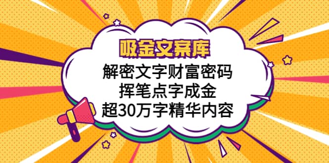 吸金文案库，解密文字财富密码，挥笔点字成金，超30万字精华内容-91搞钱