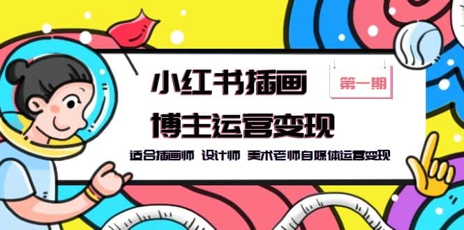 小红书插画博主运营变现-第1期，适合插画师 设计师 美术老师自媒体运营变现-91搞钱