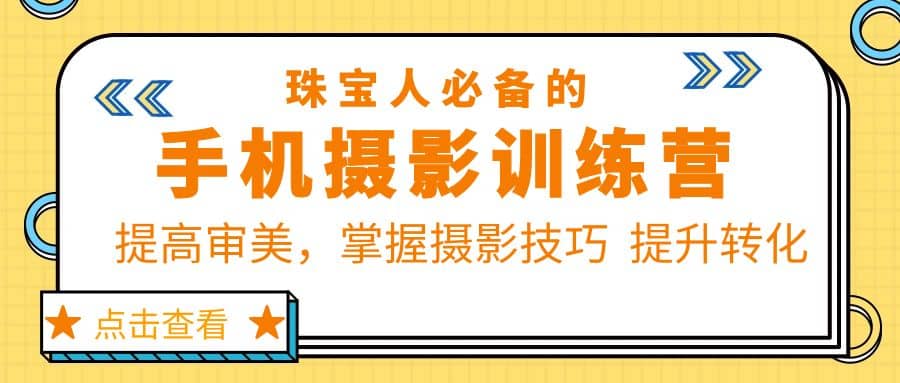 珠/宝/人必备的手机摄影训练营第7期：提高审美，掌握摄影技巧 提升转化-91搞钱