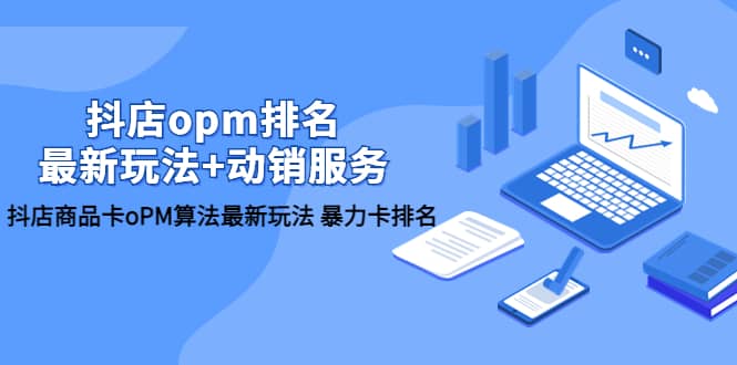 抖店/opm排名/最新玩法+动销服务，抖店商品卡oPM算法最新玩法 暴力卡排名-91搞钱