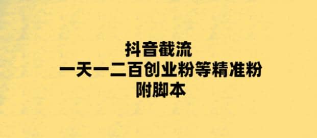 最新抖音截流玩法，一天轻松引流一二百创业精准粉-91搞钱