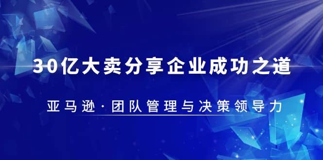 30·亿大卖·分享企业·成功之道-亚马逊·团队管理与决策领导力-91搞钱
