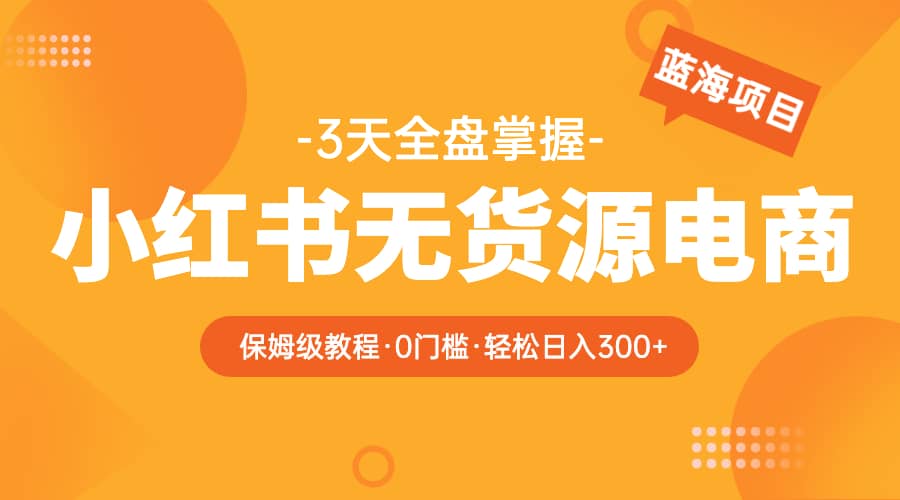 2023小红书无货源电商【保姆级教程从0到日入300】爆单3W-91搞钱