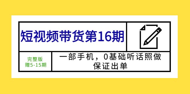 短视频带货第16期：一部手机，0基础听话照做，保证出单-91搞钱