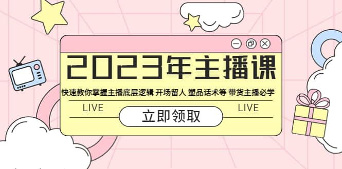 2023年主播课 快速教你掌握主播底层逻辑 开场留人 塑品话术等 带货主播必学-91搞钱