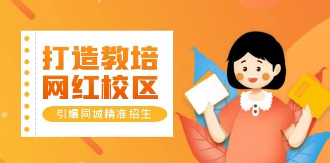 打造教培/网红/校区，引爆同城精准招生【四类视频实操模板】-91搞钱
