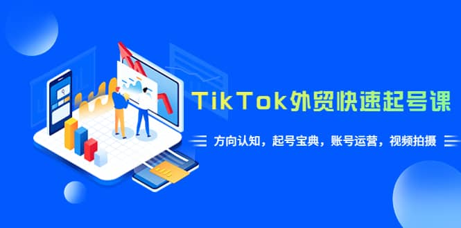 TikTok/外贸·快速起号课，方向认知，起号宝典，账号运营，视频拍摄(33节)-91搞钱