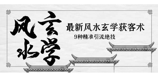 最新风水玄学-获客术，9种精准引流绝技（专题课）-91搞钱