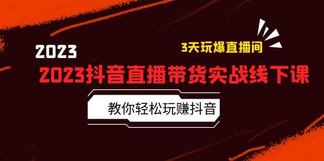 2023抖音直播带货实战线下课：教你轻松玩赚抖音，3天玩爆·直播间-91搞钱