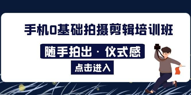 2023手机0基础拍摄剪辑培训班：随手拍出·仪式感-91搞钱