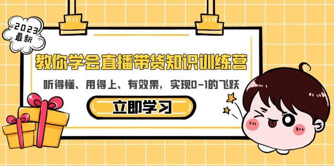 教你学会直播带货知识训练营，听得懂、用得上、有效果，实现0-1的飞跃-91搞钱