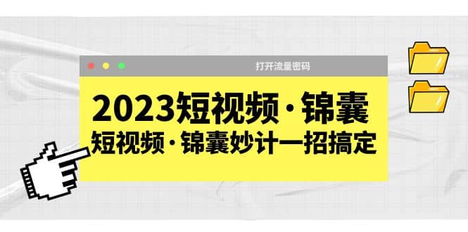 2023短视频·锦囊，短视频·锦囊妙计一招搞定，打开流量密码-91搞钱