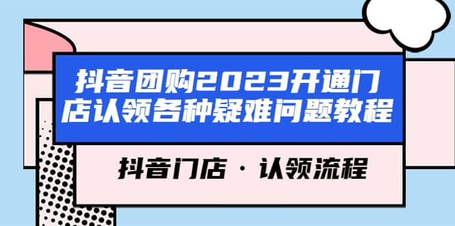 抖音团购2023开通门店认领各种疑难问题教程，抖音门店·认领流程-91搞钱
