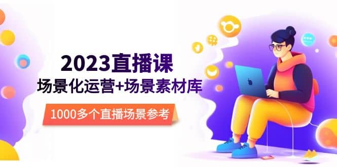 2023直播-场景化运营+场景素材库，1000多个直播场景参考！-91搞钱