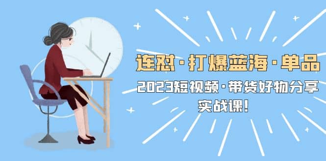 连怼·打爆蓝海·单品，2023短视频·带货好物分享·实战课-91搞钱