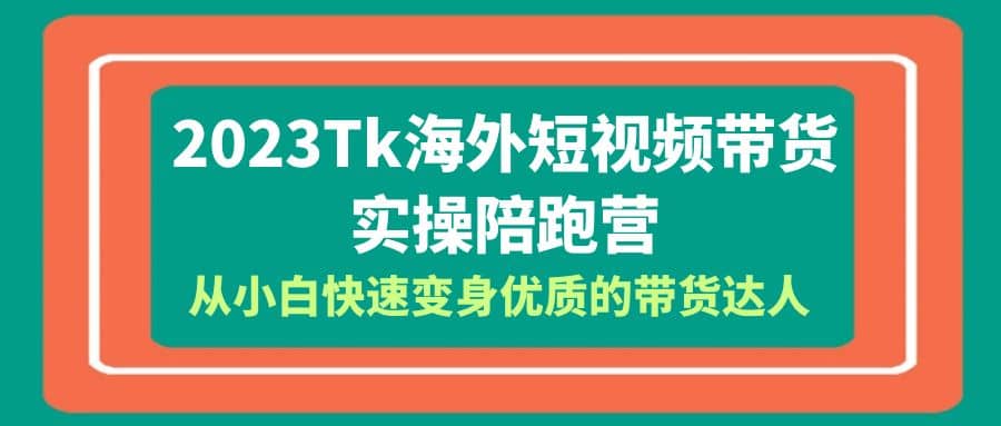 2023-Tk海外短视频带货-实操陪跑营，从小白快速变身优质的带货达人-91搞钱
