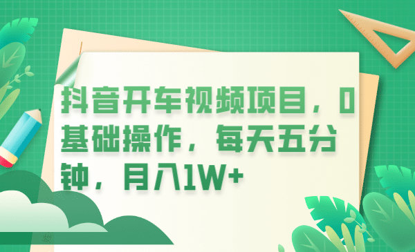 抖音开车视频项目，0基础操作，每天五分钟，月入1W+-91搞钱