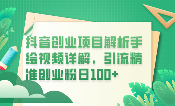 抖音创业项目解析手绘视频详解，引流精准创业粉日100+-91搞钱