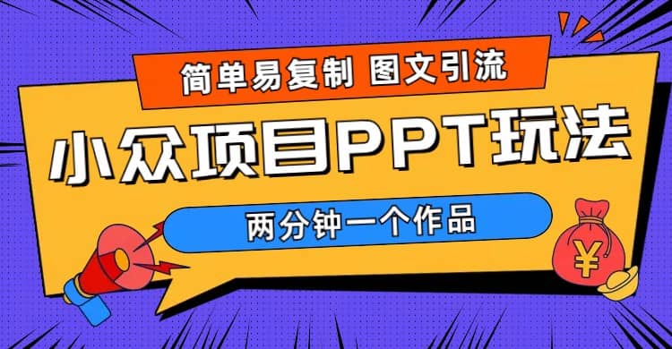 简单易复制 图文引流 两分钟一个作品 月入1W+小众项目PPT玩法 (教程+素材)-91搞钱