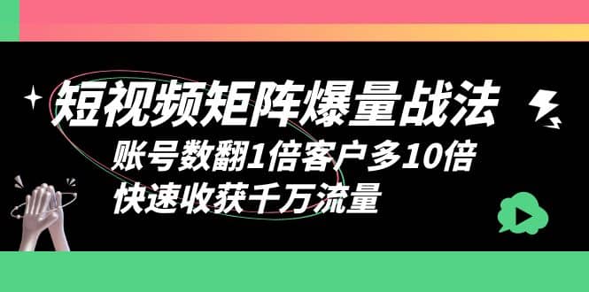 短视频-矩阵爆量战法，账号数翻1倍客户多10倍，快速收获千万流量-91搞钱
