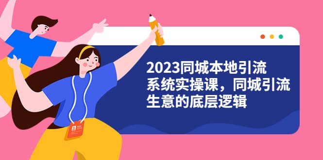 2023同城本地引流系统实操课，同城引流生意的底层逻辑（31节视频课）-91搞钱
