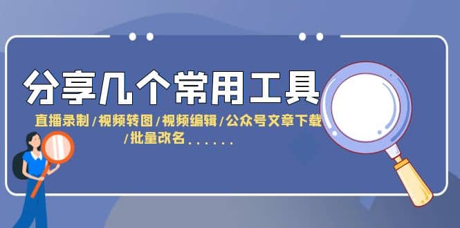 分享几个常用工具 直播录制/视频转图/视频编辑/公众号文章下载/改名......-91搞钱