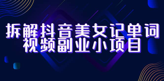 拆解抖音美女记单词视频副业小项目，一条龙玩法大解析（教程+素材）-91搞钱