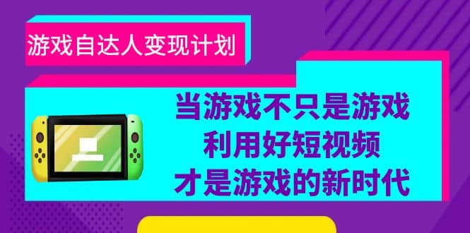 游戏·自达人变现计划，当游戏不只是游戏，利用好短视频才是游戏的新时代-91搞钱