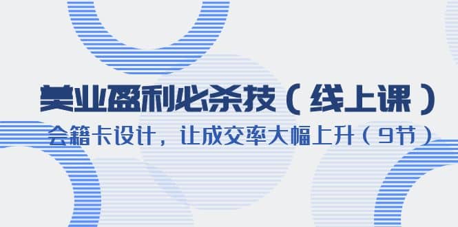 美业盈利·必杀技（线上课）-会籍卡设计，让成交率大幅上升（9节）-91搞钱