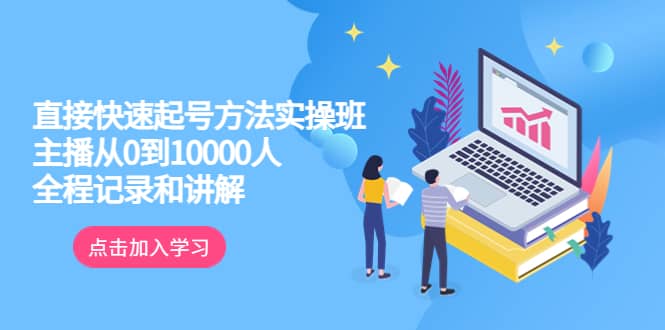 真正的直接快速起号方法实操班：主播从0到10000人的全程记录和讲解-91搞钱