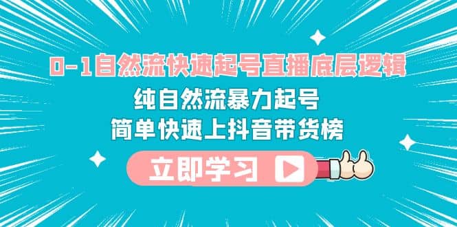 0-1自然流快速起号直播 底层逻辑 纯自然流暴力起号 简单快速上抖音带货榜-91搞钱