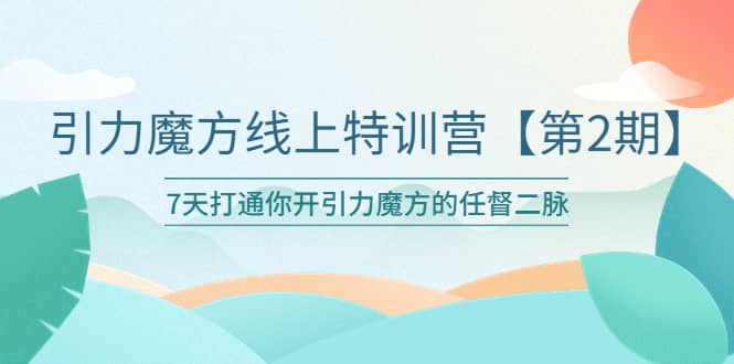 引力魔方线上特训营【第二期】五月新课，7天打通你开引力魔方的任督二脉-91搞钱