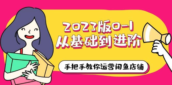 2023版0-1从基础到进阶，手把手教你运营闲鱼店铺（10节视频课）-91搞钱