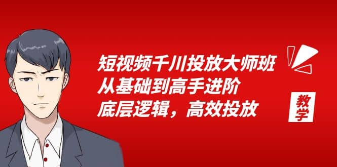 短视频千川投放大师班，从基础到高手进阶，底层逻辑，高效投放（15节）-91搞钱