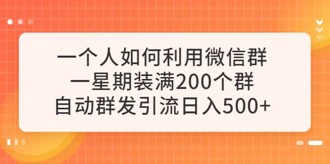 一个人如何利用微信群自动群发引流，一星期装满200个群，日入500+-91搞钱